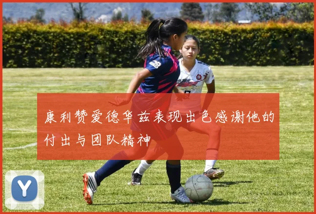 康利赞爱德华兹表现出色感谢他的付出与团队精神