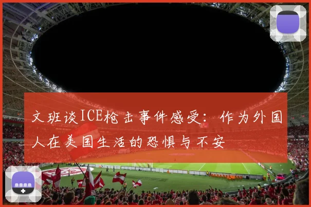 文班谈ICE枪击事件感受：作为外国人在美国生活的恐惧与不安