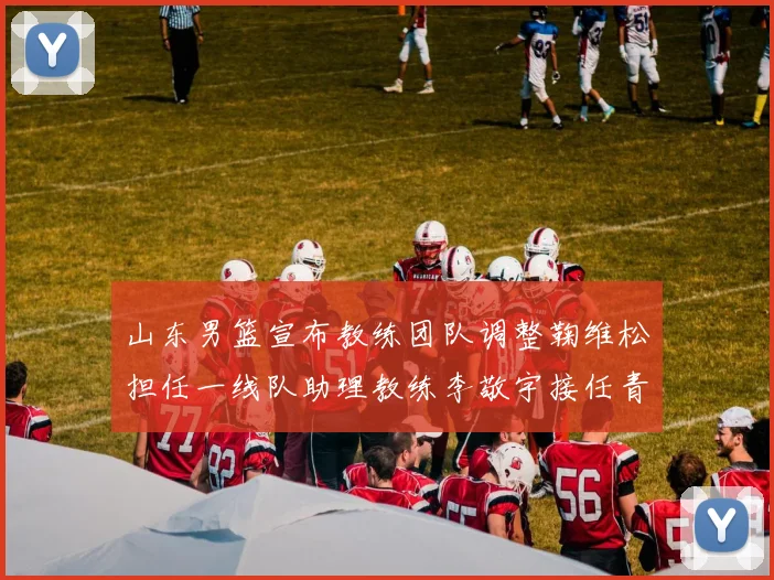 山东男篮宣布教练团队调整鞠维松担任一线队助理教练李敬宇接任青年队主教练