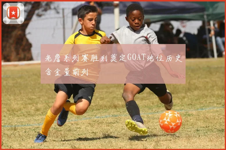 老詹系列赛胜利奠定GOAT地位历史含金量前列